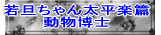 若旦ちゃん太平楽篇 動物博士