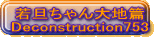 若旦ちゃん大地篇 Deconstruction753