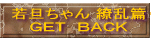 若旦ちゃん 繚乱篇 ＧＥＴ　ＢＡＣＫ 