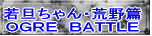 若旦ちゃん・荒野篇 ＯＧＲＥ　ＢＡＴＴＬＥ 