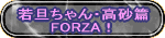 若旦ちゃん・高砂篇 FORZA！ 