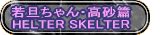 若旦ちゃん・高砂篇 HELTER SKELTER