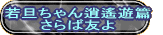 若旦ちゃん逍遙遊篇 さらば友よ 