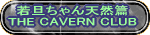 若旦ちゃん天然篇 THE CAVERN CLUB 