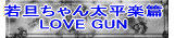 若旦ちゃん太平楽篇 LOVE GUN 