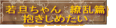 若旦ちゃん　繚乱篇 抱きしめたい 