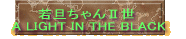 若旦ちゃんⅡ世 A LIGHT IN THE BLACK 
